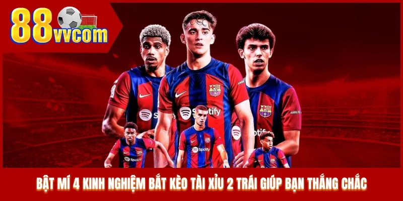 Bật mí 4 kinh nghiệm bắt kèo tài xỉu 2 trái giúp bạn thắng chắc Bật mí 4 kinh nghiệm bắt kèo tài xỉu 2 trái giúp bạn thắng chắc