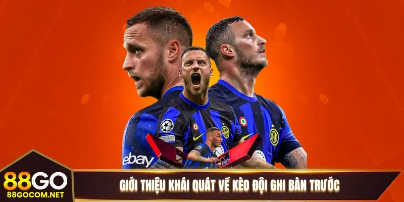 Giới thiệu khái quát về kèo đội ghi bàn trước Giới thiệu khái quát về kèo đội ghi bàn trước