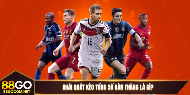 Khái quát kèo tổng số bàn thắng là gì? Khái quát kèo tổng số bàn thắng là gì?