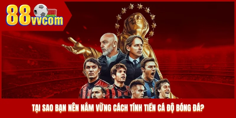 Tại sao bạn nên nắm vững cách tính tiền cá độ bóng đá?