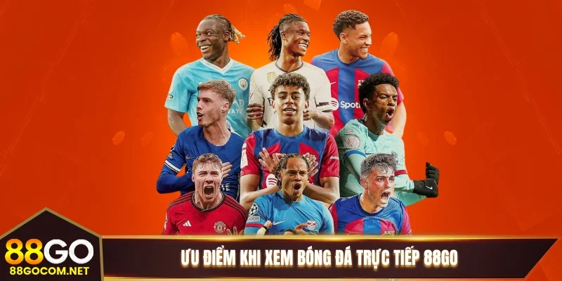 Ưu điểm khi xem bóng đá trực tiếp 88GO Ưu điểm khi xem bóng đá trực tiếp 88GO